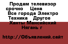 Продам телевизор срочно  › Цена ­ 3 000 - Все города Электро-Техника » Другое   . Ханты-Мансийский,Нягань г.